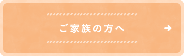 ご家族の方へ