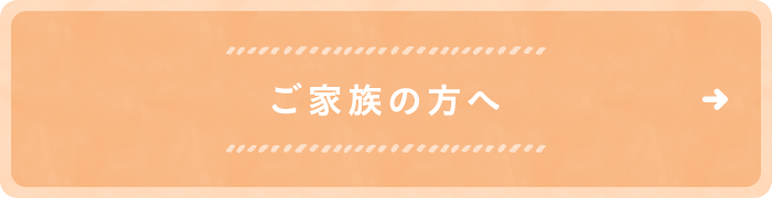 ご家族の方へ